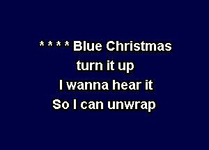 Blue Christmas
turn it up

I wanna hear it
So I can unwrap