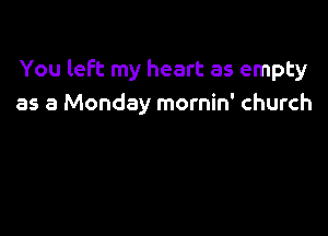 You left my heart as empty
as a Monday mornin' church