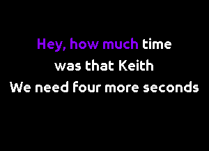 Hey, how much time
was that Keith

We need Four more seconds