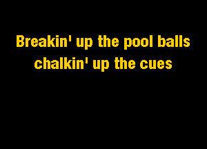 Breakin' up the pool balls
chalkin' up the cues