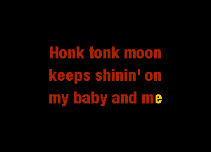 Honk tank moon

keeps shinin' on
my baby and me