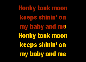 Honky tank moon
keeps shinin' on
my baby and me

Honky tank moon
keeps shinin' on
my baby and me