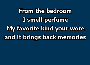 From the bedroom
I smell perfume
My favorite kind your wore
and it brings back memories