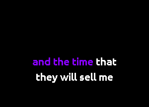 and the time that
they will sell me
