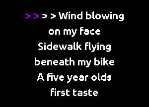 a- a- ta y Wind blowing
on my Face
Sidewalk flying

beneath my bike
A Five year olds
first taste
