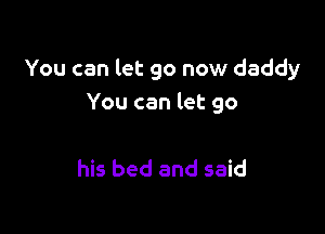 You can let go now daddy
You can let 90

his bed and said