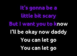 It's gonna be a
little bit scary
But I want you to know

I'll be okay now daddy
You can let go
You can let go