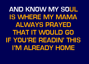 AND KNOW MY SOUL
IS WHERE MY MAMA
ALWAYS PRAYED
THAT IT WOULD GO
IF YOU'RE READIN' THIS
I'M ALREADY HOME