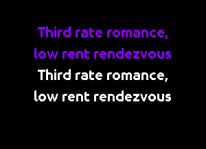 Third rate romance,
low rent rendezvous

Third rate romance,
low rent rendezvous