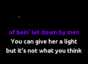of bein' let down by men
You can give her a light
but it's not what you think
