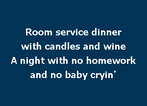 Room service dinner
with candles and wine
A night with no homework

and no baby cryin'