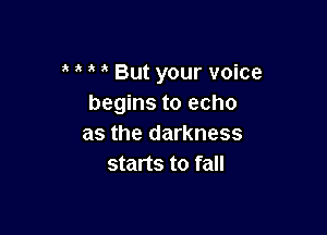 But your voice
begins to echo

as the darkness
starts to fall