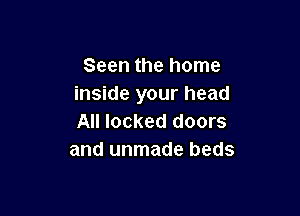 Seen the home
inside your head

All locked doors
and unmade beds