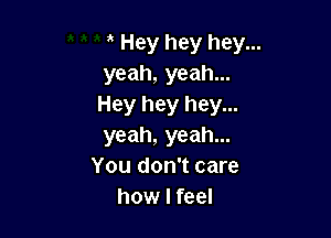 3 Hey hey hey...
yeah, yeah...
Hey hey hey...

yeah, yeah...
You don't care
how I feel