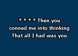 )k )k 3k )R Then you

conned me into thinking
That all I had was you