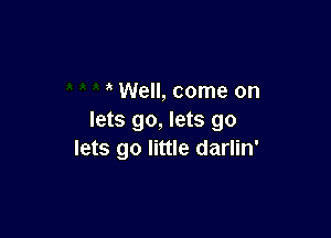 Well, come on

lets go, lets go
lets go little darlin'