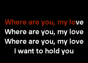 Where are you, my love

Where are you, my love
Where are you, my love
lwant to hold you