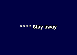 Stay away