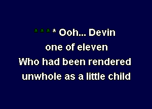 Ooh... Devin
one of eleven

Who had been rendered
unwhole as a little child