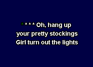 0h, hang up

your pretty stockings
Girl turn out the lights