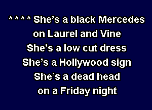 1' She's a black Mercedes
on Laurel and Vine
SheVs a low cut dress

She's a Hollywood sign
She's a dead head
on a Friday night