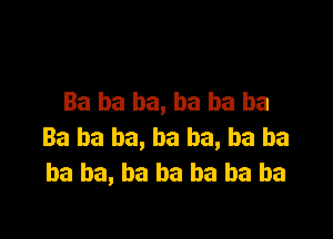 Ba ba ba, ba ba ba

Ba ba ha, ha ba, ba ba
ha ha, ha ha ba ba ba