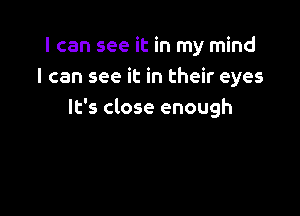 I can see it in my mind
I can see it in their eyes

It's close enough