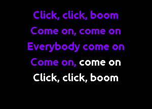 Click, click, boom
Come on, come on
Everybody come on

Come on, come on
Click, click, boom