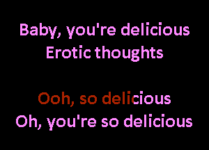 Baby, you're delicious
Erotic thoughts

Ooh, so delicious
Oh, you're so delicious
