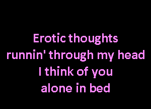 Erotic thoughts

runnin' through my head
lthink of you
alone in bed
