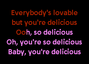 Everybody's lovable
but you're delicious
Ooh, so delicious
Oh, you're so delicious
Baby, you're delicious