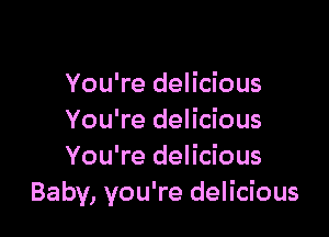 You're delicious

You're delicious
You're delicious
Baby, you're delicious