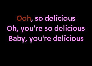 Ooh, so delicious
Oh, you're so delicious

Baby, you're delicious