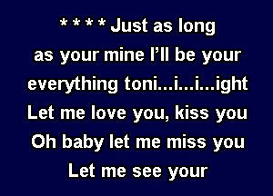 iv iv iv iv Just as long
as your mine P be your
everything toni...i...i...ight
Let me love you, kiss you
Oh baby let me miss you
Let me see your