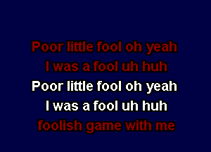 Poor little fool oh yeah
I was a fool uh huh