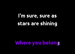 I'm sure, sure as
stars are shining

Where you belong