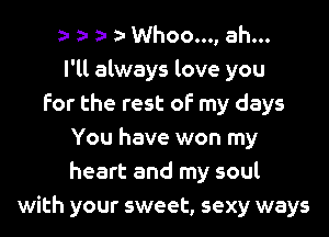 a- a- a- a- Whoo..., ah...
I'll always love you
for the rest of my days
You have won my
heart and my soul
with your sweet, sexy ways