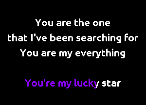 You are the one
that I've been searching For
You are my everything

You're my lucky star