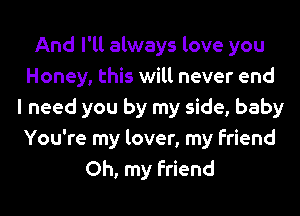 And I'll always love you
Honey, this will never end
I need you by my side, baby
You're my lover, my Friend
Oh, my Friend