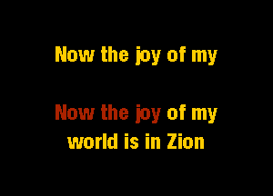 Now the icy of my

Now the icy of my
world is in Zion