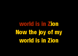 world is in Zion

Now the icy of my
world is in Zion