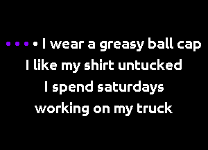 - - - - I wear a greasy ball cap
I like my shirt untucked
I spend saturdays
working on my truck

g