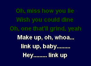 Make up, oh, whoa...
link up, baby .........
Hey ......... link up