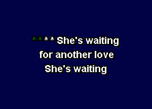 She's waiting

for another love
She's waiting
