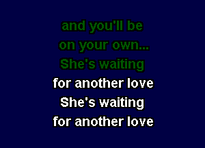 for another love
She's waiting
for another love