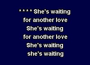 She's waiting
for another love
She's waiting

for another love
She's waiting
she's waiting
