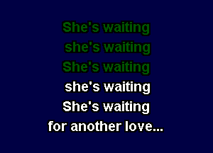 she's waiting
She's waiting
for another love...