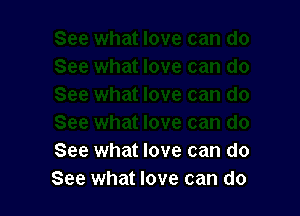 See what love can do
See what love can do