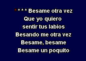 Besame otra vez
Que yo quiero
sentir tus Iabios

Besando me otra vez
Besame, besame
Besame un poquito