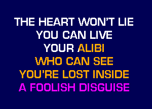 THE HEART WON'T LIE
YOU CAN LIVE
YOUR ALIBI
WHO CAN SEE
YOU'RE LOST INSIDE